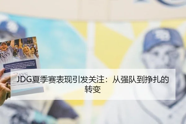 JDG夏季赛表现引发关注：从强队到挣扎的转变（hth）